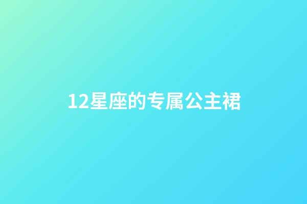 12星座的专属公主裙-第1张-星座运势-玄机派