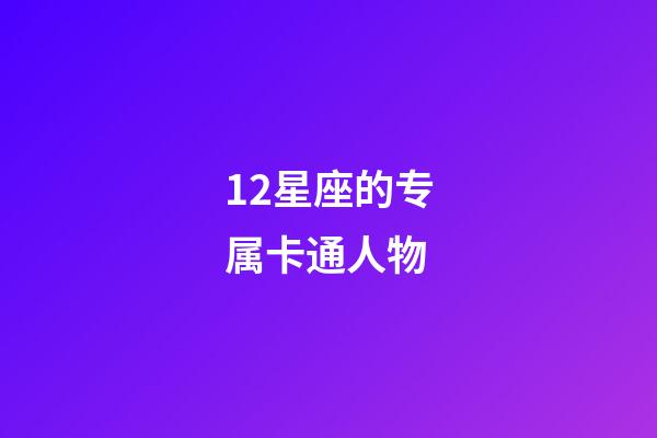 12星座的专属卡通人物-第1张-星座运势-玄机派