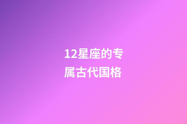 12星座的专属古代国格-第1张-星座运势-玄机派