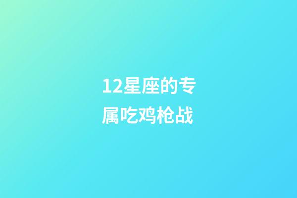 12星座的专属吃鸡枪战-第1张-星座运势-玄机派