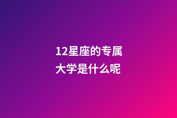 12星座的专属大学是什么呢-第1张-星座运势-玄机派