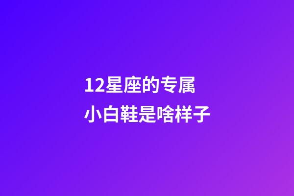 12星座的专属小白鞋是啥样子-第1张-星座运势-玄机派