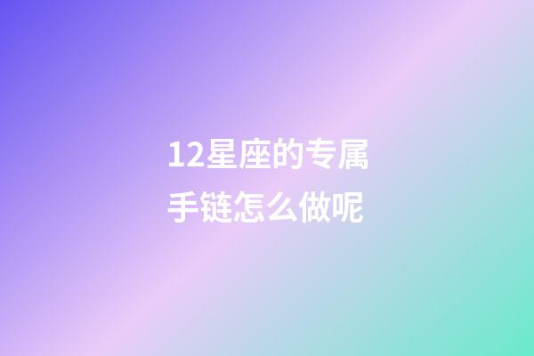 12星座的专属手链怎么做呢-第1张-星座运势-玄机派