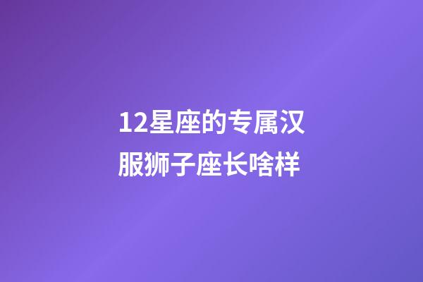 12星座的专属汉服狮子座长啥样-第1张-星座运势-玄机派