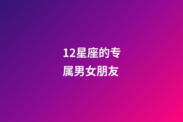 12星座的专属男女朋友-第1张-星座运势-玄机派