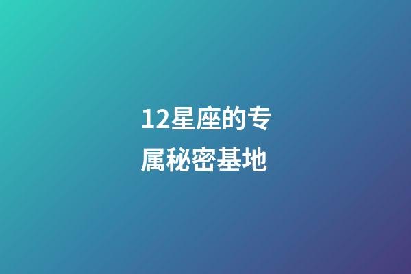 12星座的专属秘密基地-第1张-星座运势-玄机派
