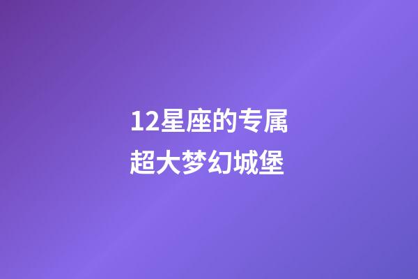 12星座的专属超大梦幻城堡-第1张-星座运势-玄机派