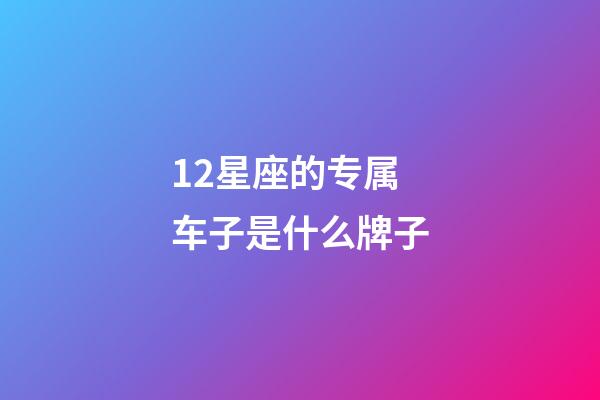 12星座的专属车子是什么牌子-第1张-星座运势-玄机派