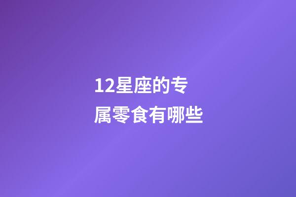 12星座的专属零食有哪些-第1张-星座运势-玄机派