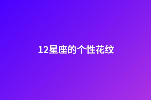 12星座的个性花纹-第1张-星座运势-玄机派