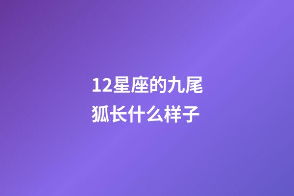 12星座的九尾狐长什么样子-第1张-星座运势-玄机派
