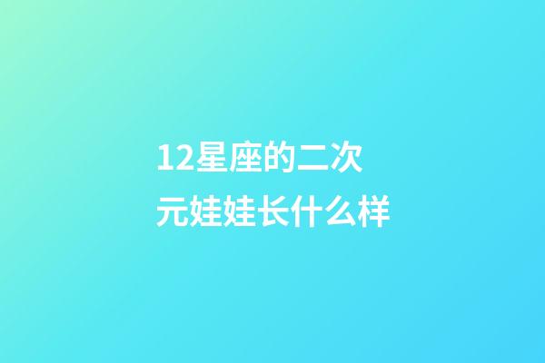 12星座的二次元娃娃长什么样-第1张-星座运势-玄机派