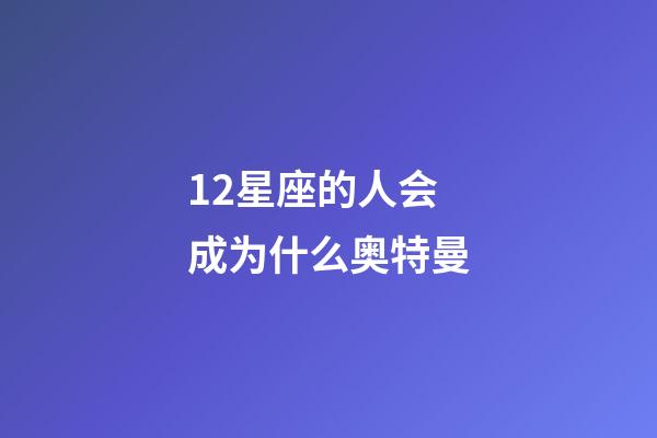 12星座的人会成为什么奥特曼-第1张-星座运势-玄机派