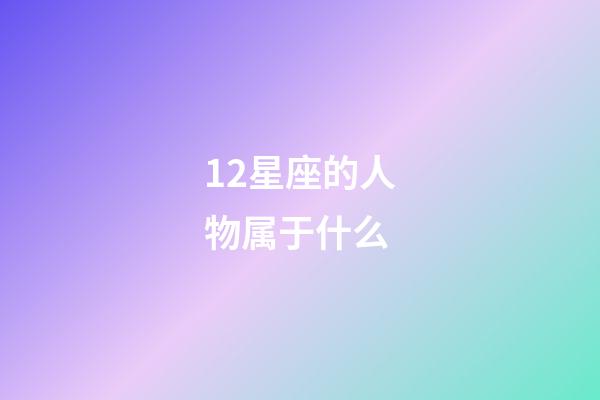 12星座的人物属于什么-第1张-星座运势-玄机派