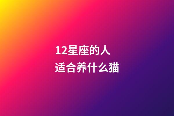 12星座的人适合养什么猫-第1张-星座运势-玄机派
