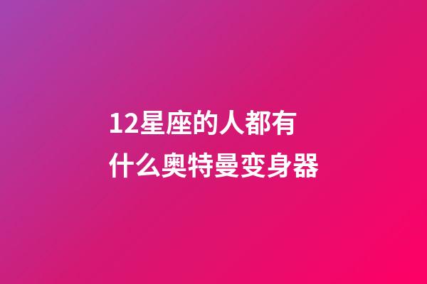 12星座的人都有什么奥特曼变身器-第1张-星座运势-玄机派