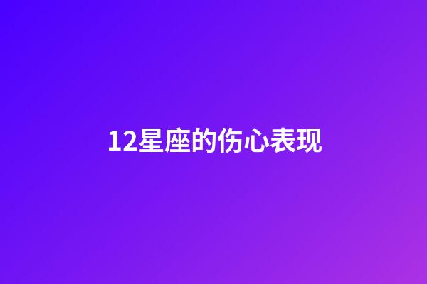 12星座的伤心表现-第1张-星座运势-玄机派