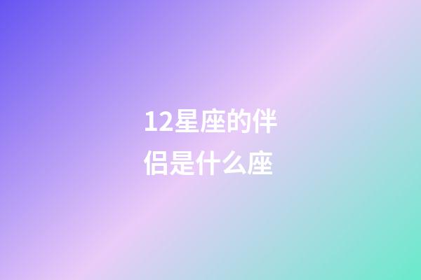 12星座的伴侣是什么座-第1张-星座运势-玄机派