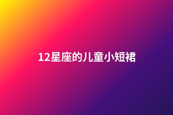 12星座的儿童小短裙-第1张-星座运势-玄机派