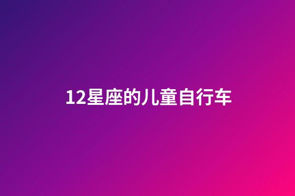 12星座的儿童自行车-第1张-星座运势-玄机派