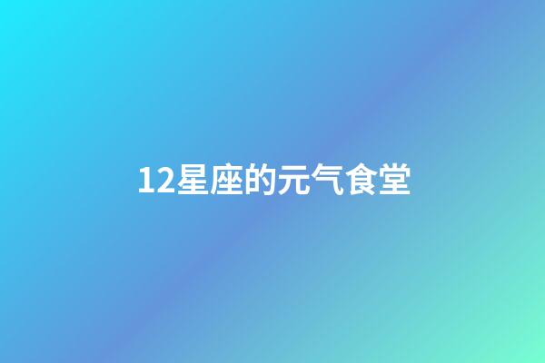 12星座的元气食堂-第1张-星座运势-玄机派