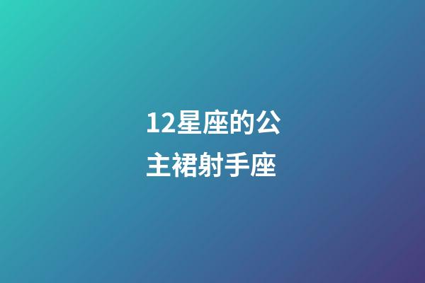 12星座的公主裙射手座-第1张-星座运势-玄机派