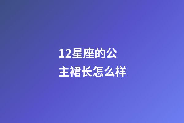 12星座的公主裙长怎么样-第1张-星座运势-玄机派