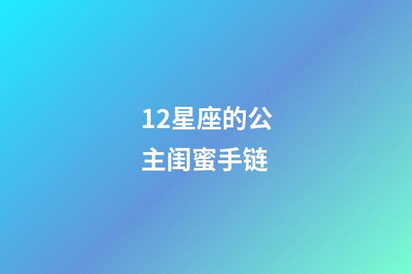 12星座的公主闺蜜手链-第1张-星座运势-玄机派