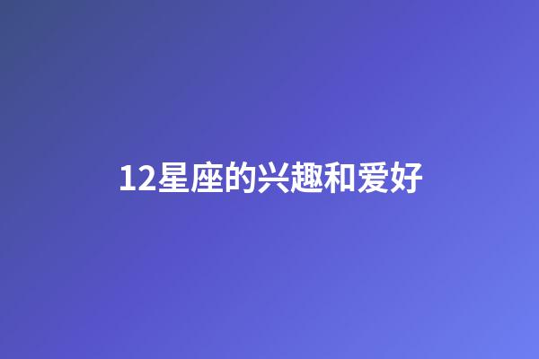 12星座的兴趣和爱好-第1张-星座运势-玄机派