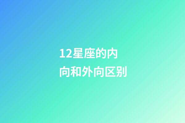 12星座的内向和外向区别-第1张-星座运势-玄机派