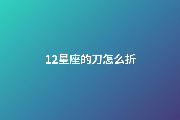12星座的刀怎么折-第1张-星座运势-玄机派