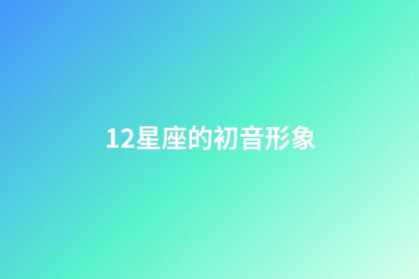 12星座的初音形象-第1张-星座运势-玄机派