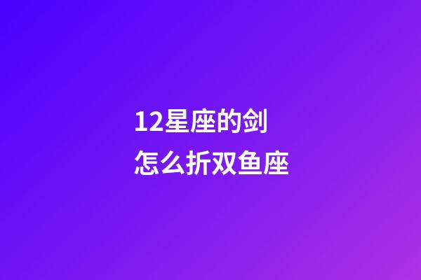 12星座的剑怎么折双鱼座-第1张-星座运势-玄机派