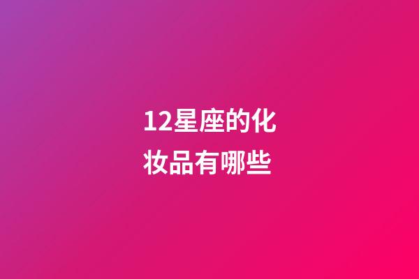 12星座的化妆品有哪些-第1张-星座运势-玄机派