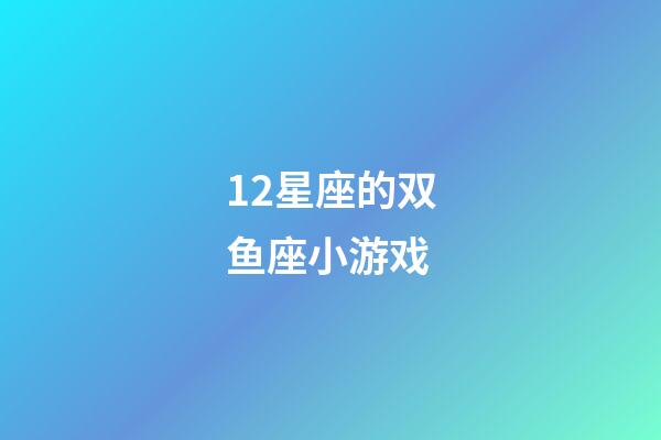 12星座的双鱼座小游戏-第1张-星座运势-玄机派
