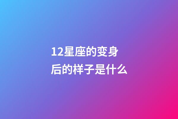 12星座的变身后的样子是什么-第1张-星座运势-玄机派