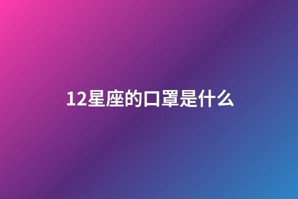 12星座的口罩是什么-第1张-星座运势-玄机派