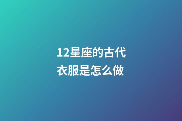 12星座的古代衣服是怎么做-第1张-星座运势-玄机派