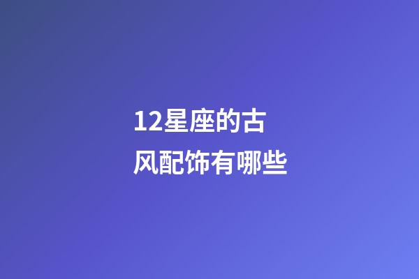 12星座的古风配饰有哪些-第1张-星座运势-玄机派