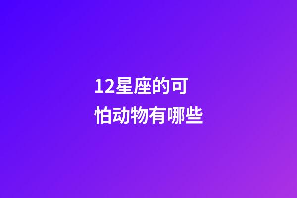 12星座的可怕动物有哪些-第1张-星座运势-玄机派