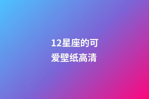 12星座的可爱壁纸高清-第1张-星座运势-玄机派