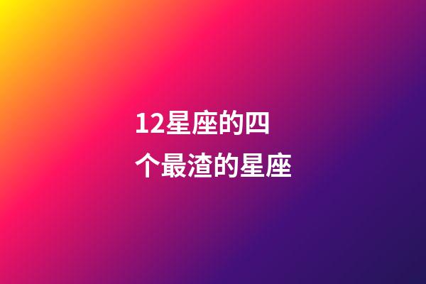 12星座的四个最渣的星座-第1张-星座运势-玄机派