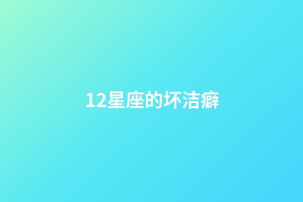 12星座的坏洁癖-第1张-星座运势-玄机派