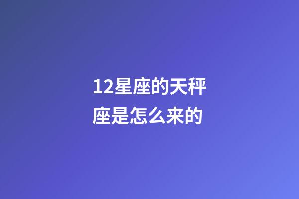 12星座的天秤座是怎么来的-第1张-星座运势-玄机派