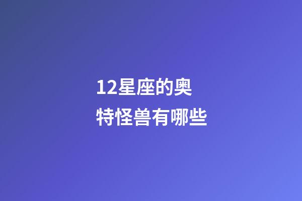 12星座的奥特怪兽有哪些-第1张-星座运势-玄机派