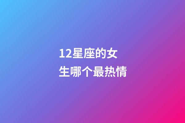 12星座的女生哪个最热情-第1张-星座运势-玄机派
