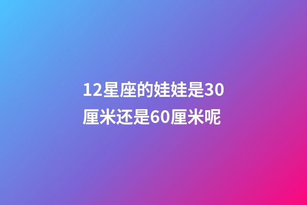 12星座的娃娃是30厘米还是60厘米呢-第1张-星座运势-玄机派