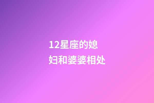 12星座的媳妇和婆婆相处-第1张-星座运势-玄机派