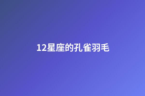 12星座的孔雀羽毛-第1张-星座运势-玄机派