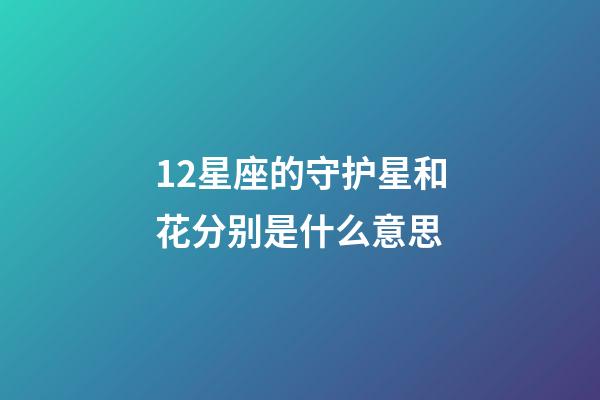 12星座的守护星和花分别是什么意思-第1张-星座运势-玄机派